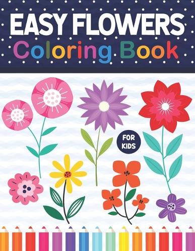 Easy Flowers Coloring Book For Kids: Easy Flowers Coloring Workbook For Flowers Lovers. Stress Relieving Designs For Relaxation And Fun. Flower Coloring Book For Kids Toddlers Boys & Gi