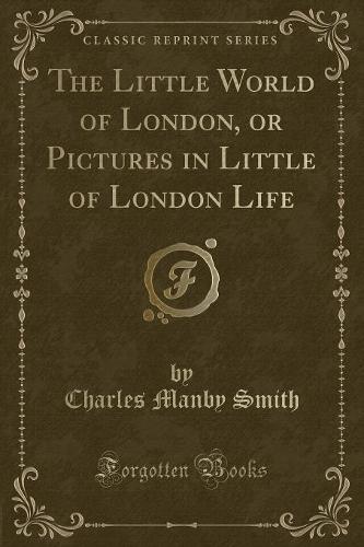 The Little World of London, or Pictures in Little of London Life (Classic Reprint): (English)