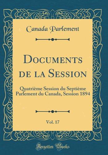 Documents de la Session, Vol. 17: Quatrième Session du Septième Parlement du Canada, Session 1894 (Classic Reprint)