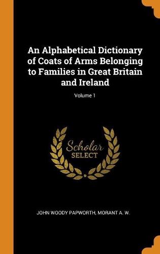 An Alphabetical Dictionary of Coats of Arms Belonging to Families in Great Britain and Ireland; Volume 1