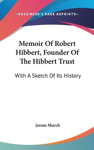 Memoir Of Robert Hibbert, Founder Of The Hibbert Trust