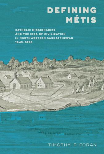 Defining Métis: Catholic Missionaries and the Idea of Civilization in Northwestern Saskatchewan, 1845-1898(English)