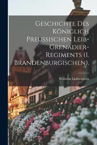 Geschichte des königlich preußischen Leib-Grenadier-Regiments (1. Brandenburgischen).