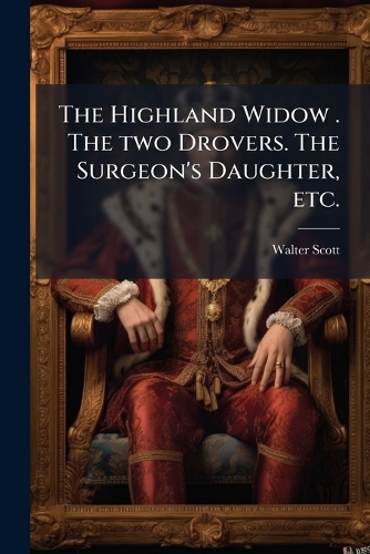 The Highland Widow . The two Drovers. The Surgeon's Daughter, etc.
