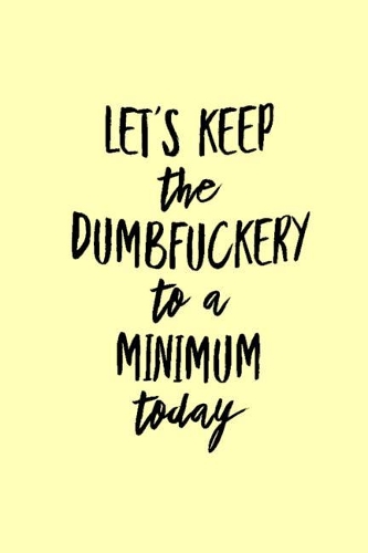 Let's keep the dumbfuckery to a minimum today