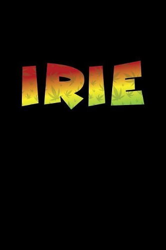 Irie: Lined Journal - Irie Weed Funny Marijuana Cannabis 420 Stoner Smoker Gift - Black Ruled Diary, Prayer, Gratitude, Writing, Travel, Notebook For Men 