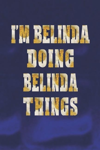 I'm Belinda Doing Belinda Things: First Name Funny Sayings Personalized Customized Names Women Girl Mother's Day Gift Notebook Journal