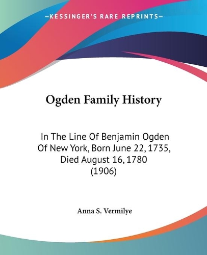Ogden Family History: In The Line Of Benjamin Ogden Of New York, Born June 22, 1735, Died August 16, 1780 (1906)(English)
