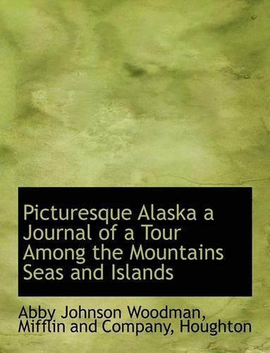 Picturesque Alaska a Journal of a Tour Among the Mountains Seas and Islands