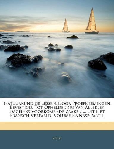 Natuurkundige Lessen, Door Proefneemingen Bevestigd, Tot Opheldering Van Allerley Dagelyks Voorkomende Zaaken ... Uit Het Fransch Vertaald, Volume 2, Part 1: (Dutch)