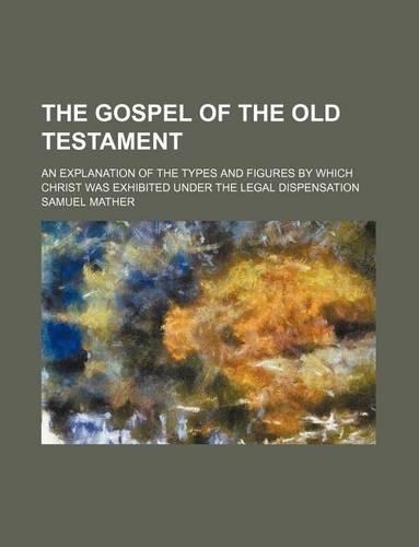The Gospel of the Old Testament; An Explanation of the Types and Figures by Which Christ Was Exhibited Under the Legal Dispensation: (English)
