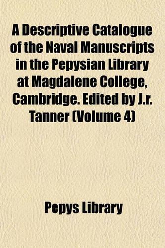 A Descriptive Catalogue of the Naval Manuscripts in the Pepysian Library at Magdalene College, Cambridge. Edited by J.R. Tanner (Volume 4): (English)