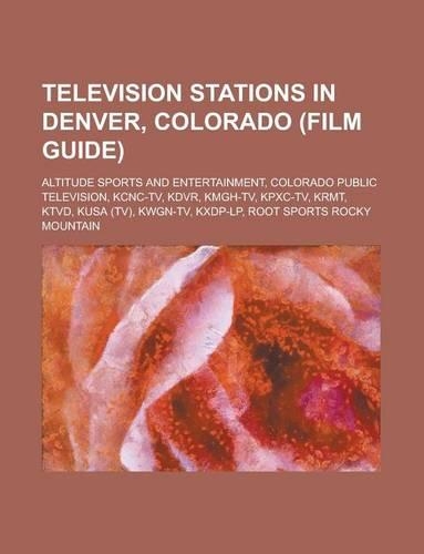 Television Stations in Denver, Colorado: Kusa, Kcnc-TV, Kwgn-TV, Kmgh-TV, Kdvr, Ktvd, Fsn Rocky Mountain, Altitude Sports and Entertainment(English)