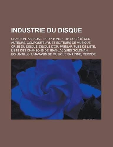 Industrie Du Disque: Chanson, Karaoke, Scopitone, Clip, Societe Des Auteurs, Compositeurs Et Editeurs de Musique, Crise Du Disque, Disque D'Or, Pregap, Tube de L'Ete, Li(French)