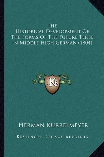 The Historical Development Of The Forms Of The Future Tense In Middle High German (1904): (English)