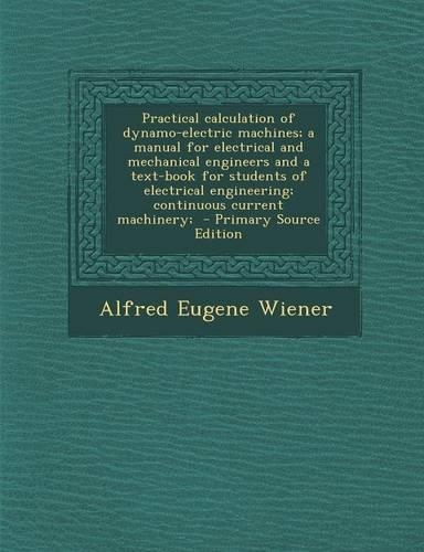 Practical Calculation of Dynamo-Electric Machines; A Manual for Electrical and Mechanical Engineers and a Text-Book for Students of Electrical Engineering; Continuous Current Machinery;