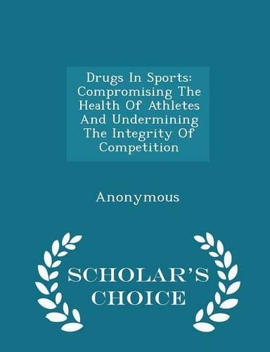 Drugs in Sports: Compromising the Health of Athletes and Undermining the Integrity of Competition - Scholar's Choice Edition(English)