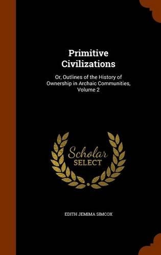 Primitive Civilizations: Or, Outlines of the History of Ownership in Archaic Communities, Volume 2(English)