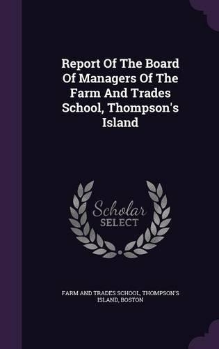 Report Of The Board Of Managers Of The Farm And Trades School, Thompson's Island: (English)