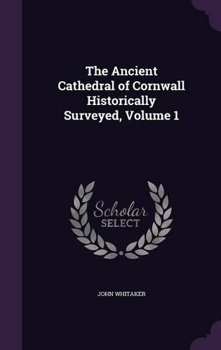 The Ancient Cathedral of Cornwall Historically Surveyed, Volume 1: (English)