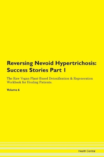 Reversing Nevoid Hypertrichosis: Success Stories Part 1 The Raw Vegan Plant-Based Detoxification & Regeneration Workbook for Healing Patients.Volume 6