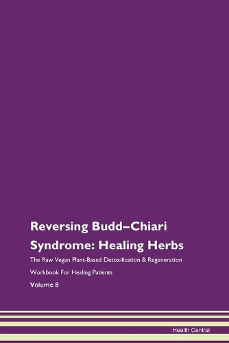 Reversing Budd-Chiari Syndrome: Healing Herbs The Raw Vegan Plant-Based Detoxification & Regeneration Workbook For Healing Patients Volume 8