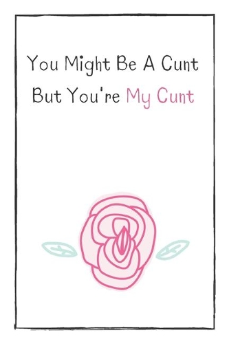 You Might Be A Cunt But You're My Cunt
