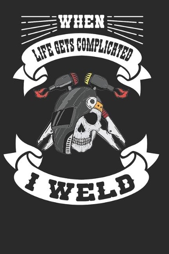 When Life Get Complicated I Weld