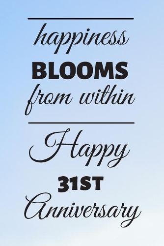 Happiness Blooms from within Happy 31st Anniversary: 31 Year Old Anniversary Gift Journal / Notebook / Diary / Unique Greeting Card Alternative