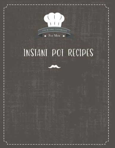 Instant Pot Recipes 100 Blank Cookbook for Men: (Vegetarian Healthy Cooker Diabetic Ketogenic Yogurt Roast Vagan)