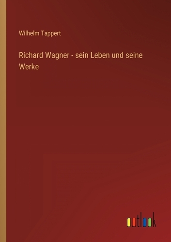 Richard Wagner - sein Leben und seine Werke