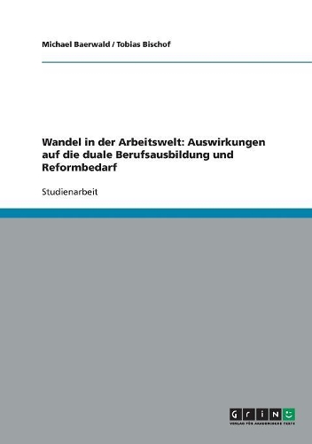 Wandel in der Arbeitswelt: Auswirkungen auf die duale Berufsausbildung und Reformbedarf(German)