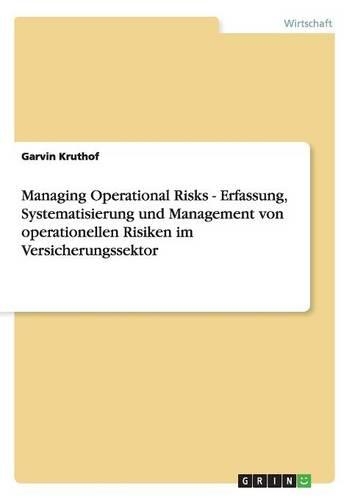 Managing Operational Risks - Erfassung, Systematisierung und Management von operationellen Risiken im Versicherungssektor