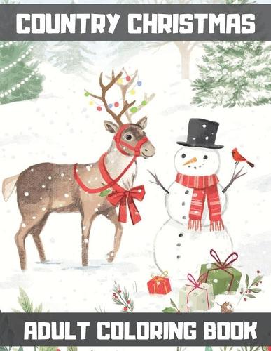 Country Christmas Adult Coloring Book: An Adult Coloring Book with Fun Easy and Relaxing Coloring Pages Christmas Inspired Scenes and Designs for Stress ... Santa Claus snow flakes snowme
