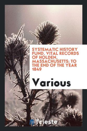 Systematic History Fund. Vital records of Holden, Massachusetts; to the end of the year 1849