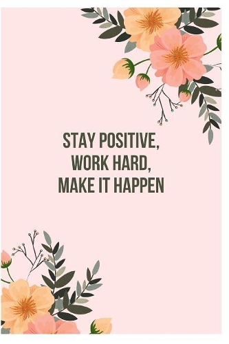 Stay positive, work hard, make it happen