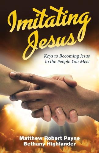 Imitating Jesus: Keys to Becoming Jesus to the People that You Meet