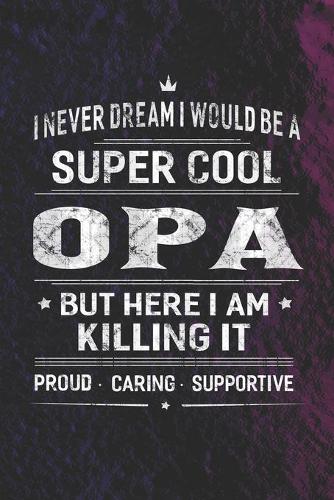 I Never Dream I Would Be A Super Cool Opa But Here I Am Killing It