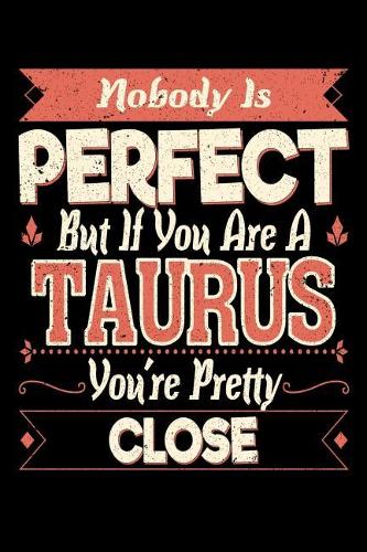 Nobody Is Perfect But If You Are Taurus You're Pretty Damn Close: 100 Page Blank Lined 6 X 9 Journal to Jot Down Your Ideas and Notes