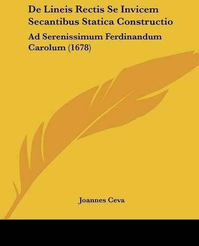 De Lineis Rectis Se Invicem Secantibus Statica Constructio: Ad Serenissimum Ferdinandum Carolum (1678)(English)