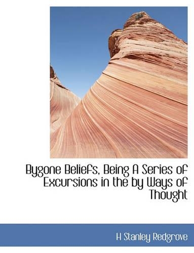 Bygone Beliefs, Being a Series of Excursions in the by Ways of Thought