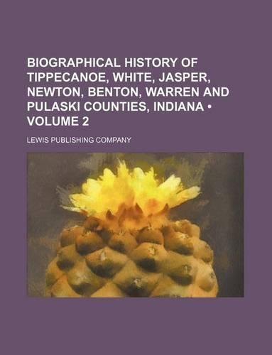 Biographical History of Tippecanoe, White, Jasper, Newton, Benton, Warren and Pulaski Counties, Indiana (Volume 2)