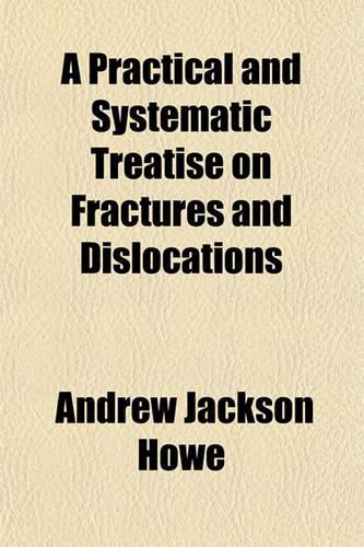 A Practical and Systematic Treatise on Fractures and Dislocations
