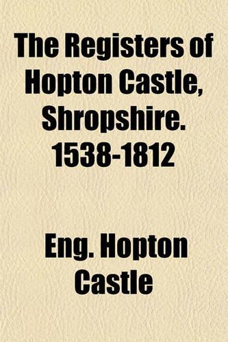 The Registers of Hopton Castle, Shropshire. 1538-1812
