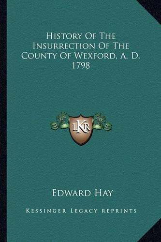 History Of The Insurrection Of The County Of Wexford, A. D. 1798: (English)