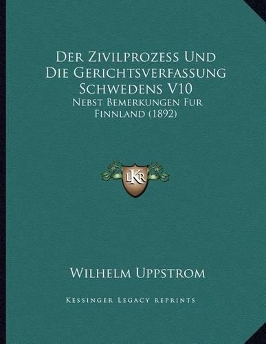 Der Zivilprozess Und Die Gerichtsverfassung Schwedens V10: Nebst Bemerkungen Fur Finnland (1892)
