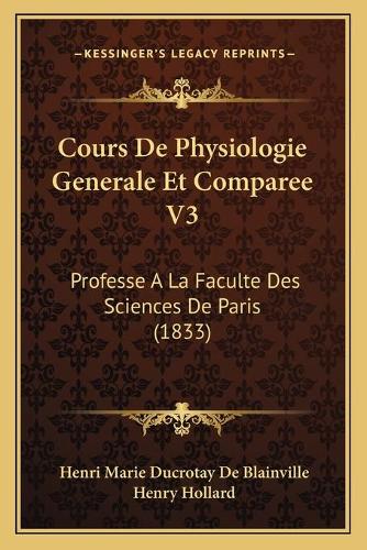 Cours De Physiologie Generale Et Comparee V3: Professe A La Faculte Des Sciences De Paris (1833)(French)