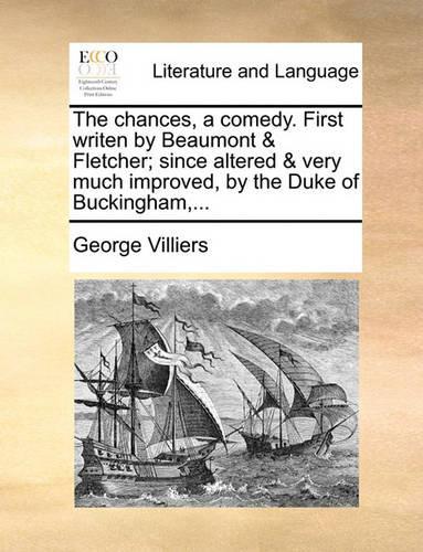 The chances, a comedy. First writen by Beaumont & Fletcher; since altered & very much improved, by the Duke of Buckingham, ...: (English)
