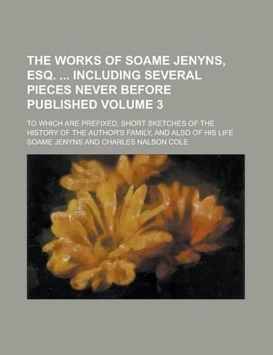 The Works of Soame Jenyns, Esq. Including Several Pieces Never Before Published; To Which Are Prefixed, Short Sketches of the History of the Author's Family, and Also of His Life Volume 3: (English)