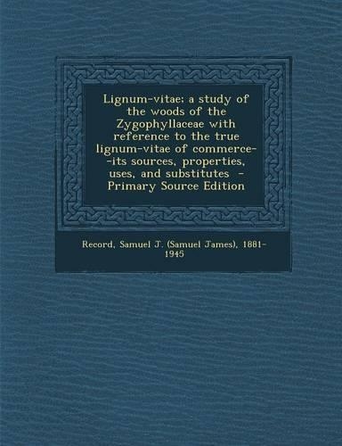 Lignum-Vitae; A Study of the Woods of the Zygophyllaceae with Reference to the True Lignum-Vitae of Commerce--Its Sources, Properties, Uses, and Subst